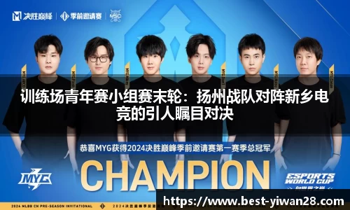 训练场青年赛小组赛末轮：扬州战队对阵新乡电竞的引人瞩目对决