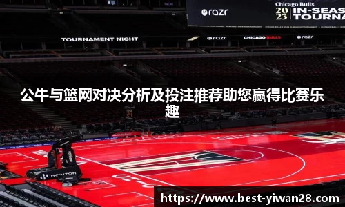 公牛与篮网对决分析及投注推荐助您赢得比赛乐趣