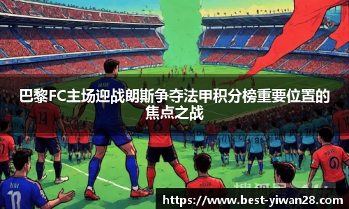 巴黎FC主场迎战朗斯争夺法甲积分榜重要位置的焦点之战