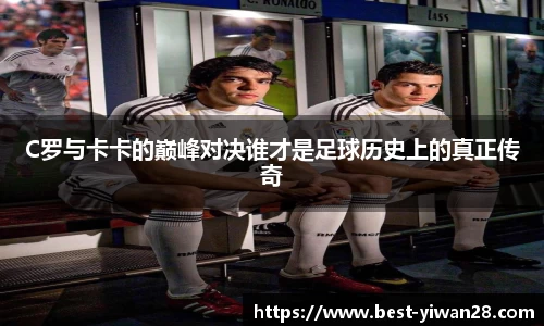 C罗与卡卡的巅峰对决谁才是足球历史上的真正传奇